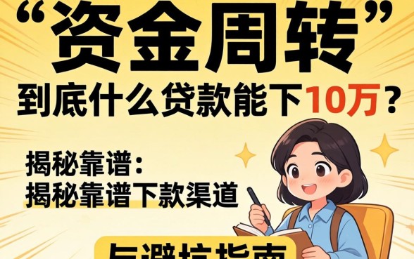 急需资金周转？到底什么贷款能下10万？揭秘靠谱下款渠道与避坑指南