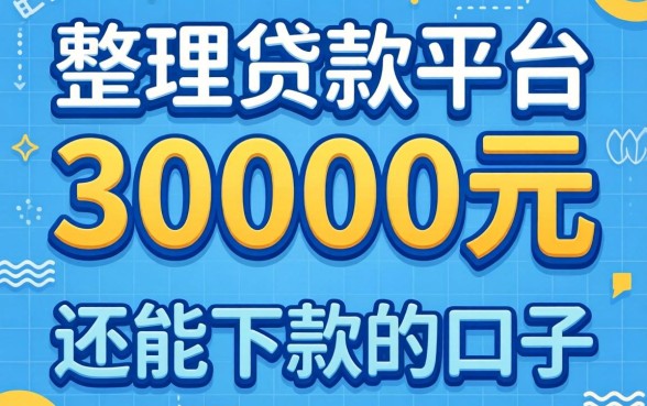 急需30000元贷款平台有哪些？整理了几个还能下款的口子