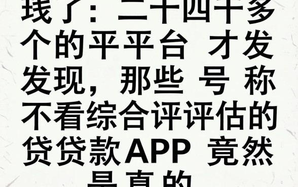 我试了二十多个平台才发现，那些号称不看综合评估的贷款APP竟然是真的