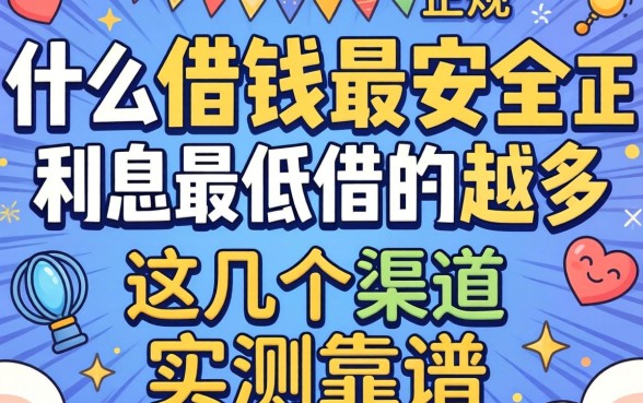 揭秘什么借钱最安全利息最低借的最多正规的，这几个渠道实测靠谱