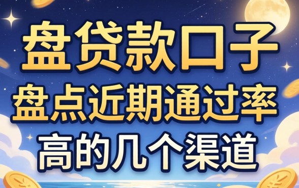 有没有好的贷款口子？盘点近期通过率高的几个渠道