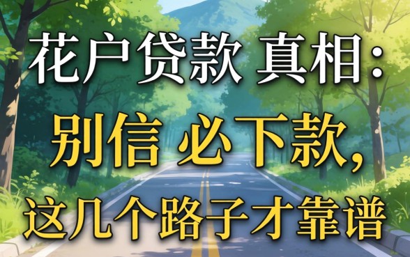 2026年花户贷款真相：别信必下款，这几个路子才靠谱