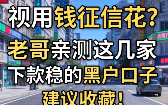 急用钱征信花？老哥亲测这几家下款稳的黑户口子，建议收藏！