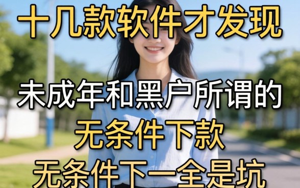 我试了十几款软件才发现，未成年和黑户所谓的无条件下款全是坑