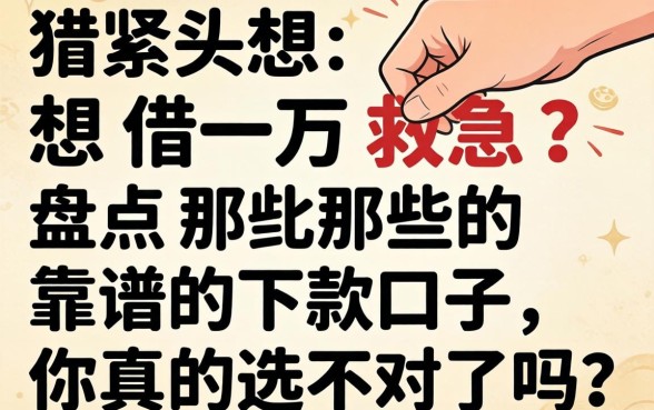 手头紧想借一万救急？盘点那些靠谱的下款口子，你真的选对了吗？