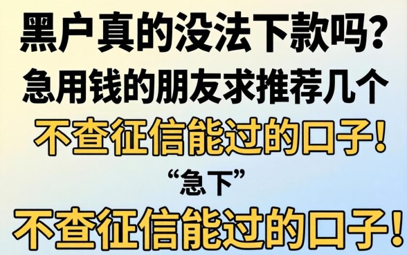 黑户真的没法下款吗？急用钱的朋友求推荐几个不查征信能过的口子！