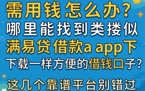 急需用钱怎么办？哪里能找到类似满易贷借款app下载一样方便的借钱口子？这几个靠谱平台别错过