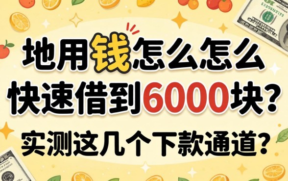 急用钱怎么快速借到6000块？实测这几个下款通道