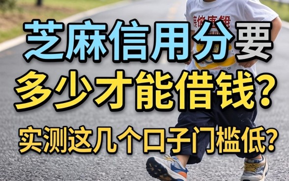 芝麻信用分要多少才能借钱？实测这几个口子门槛低