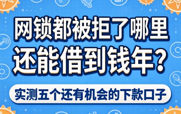 网贷都被拒了哪里还能借到钱2026年？实测五个还有机会的下款口子