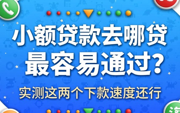 小额贷款去哪贷最容易通过？实测这几个下款速度还行
