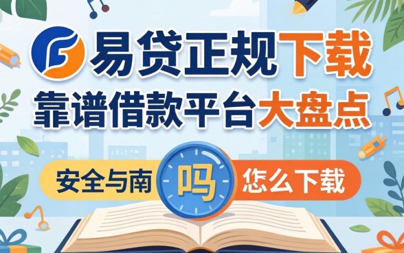 新易贷正规吗怎么下载？靠谱借款平台大盘点与安全下载指南
