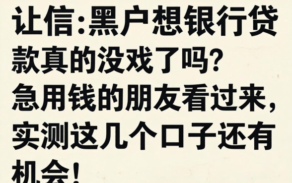 征信黑户想在银行贷款真的没戏了吗?急用钱的朋友看过来,实测这几个口子还有机会!