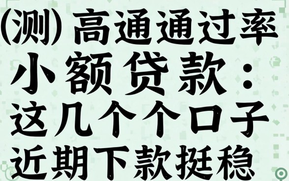 实测高通过率小额贷款：这几个口子近期下款挺稳