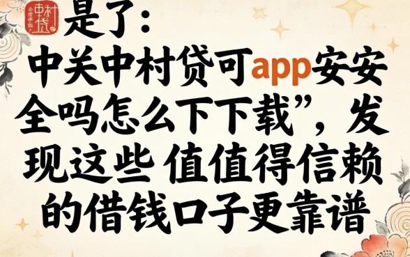 我试了中关村贷app安全吗怎么下载，发现这些值得信赖的借钱口子更靠谱