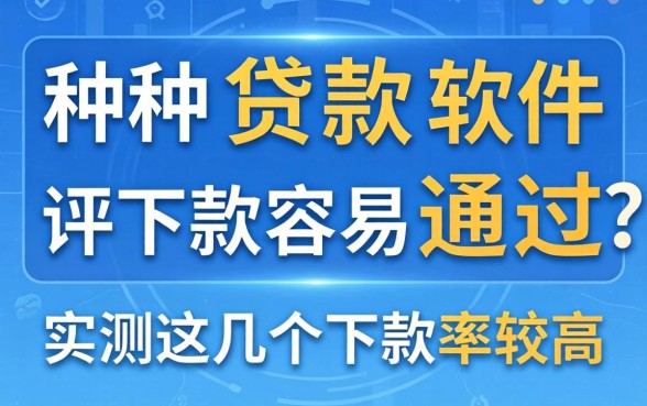 哪一种贷款软件下款容易通过？实测这几个下款率较高