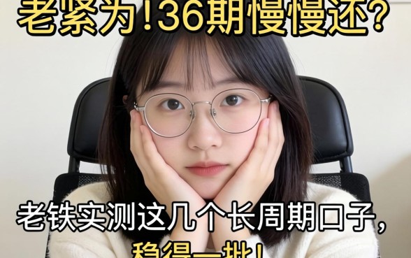 手头紧想分36期慢慢还？老铁实测这几个长周期口子，稳得一批！