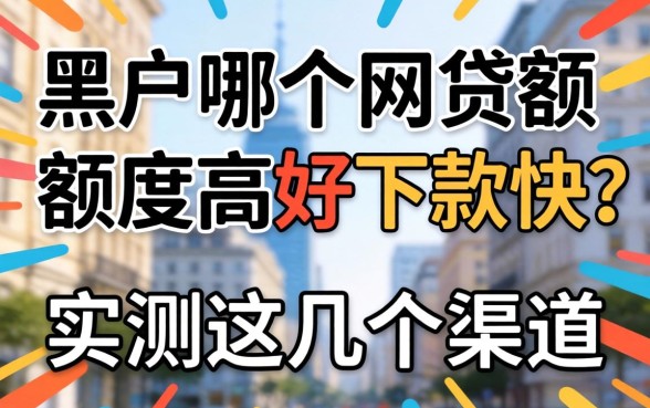黑户哪个网贷额度高好下款快？实测这几个渠道