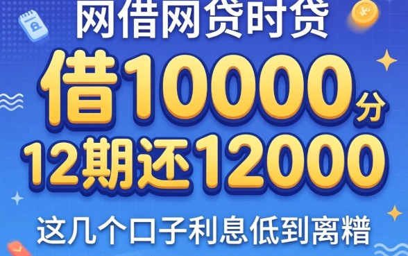 网贷借10000分12期还12000，这几个口子利息低到离谱