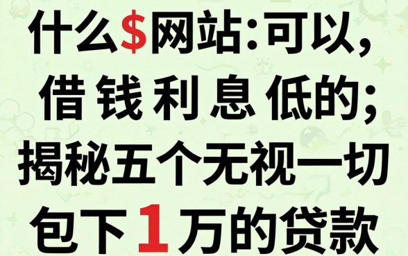 什么网站可以借钱利息低的，揭秘五个无视一切包下1万的贷款