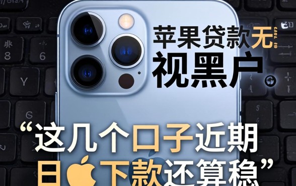 揭秘苹果手机贷款无视黑户，这几个口子近期下款还算稳