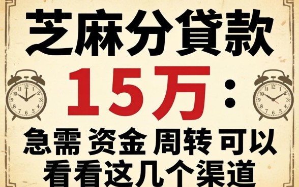 芝麻分贷款15万：急需资金周转可以看看这几个渠道