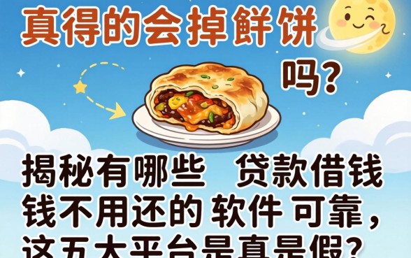 天上真的会掉馅饼吗？揭秘有哪些贷款借钱不用还的软件可靠，这五大平台是真是假？