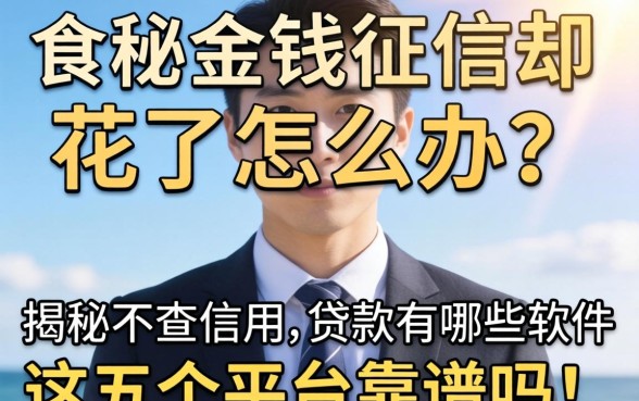 急需用钱征信却花了怎么办？揭秘不查信用的贷款有哪些软件，这五个平台靠谱吗？