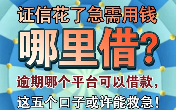 征信花了急需用钱哪里借？逾期哪个平台可以借款，这五个口子或许能救急