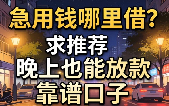 深夜急用钱哪里借?求推荐晚上也能放款的靠谱口子!