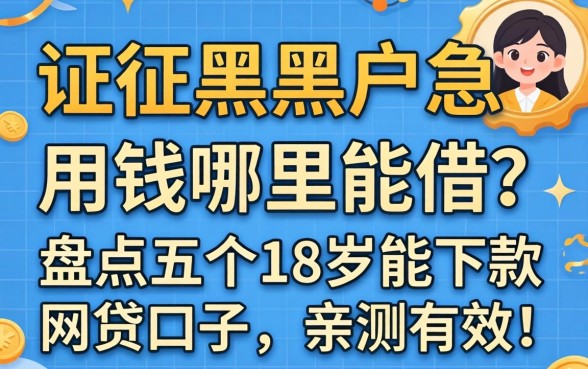 征信黑户急用钱哪里能借？盘点五个18岁能下款的网贷口子，亲测有效！