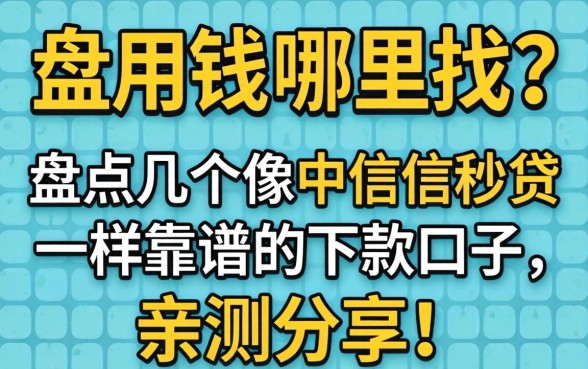 急用钱哪里找?盘点几个像中信信秒贷一样靠谱的下款口子,亲测分享!