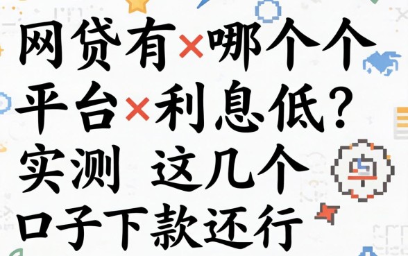 网贷有哪个平台利息低？实测这几个口子下款还行