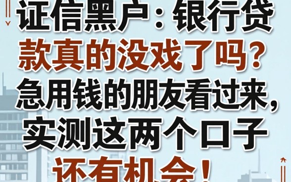征信黑户想在银行贷款真的没戏了吗?急用钱的朋友看过来,实测这几个口子还有机会!