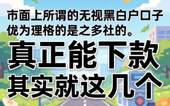我试了市面上所谓的无视黑白户口子,发现真正能下款的其实就这几个
