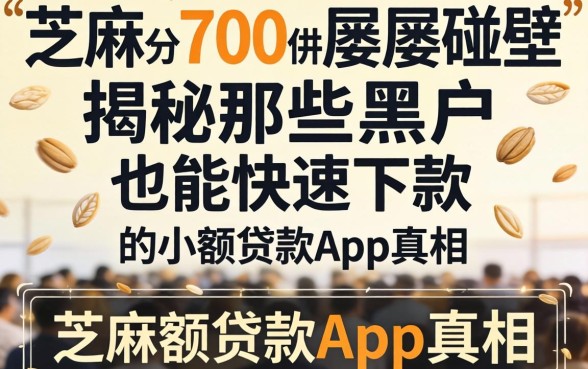 我芝麻分700却屡屡碰壁，揭秘那些黑户也能快速下款的小额贷款app真相