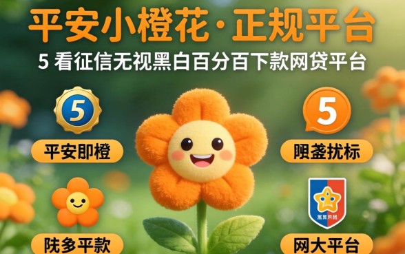 像平安小橙花一样的正规平台,归纳5个不看征信无视黑白百分百下款网贷平台