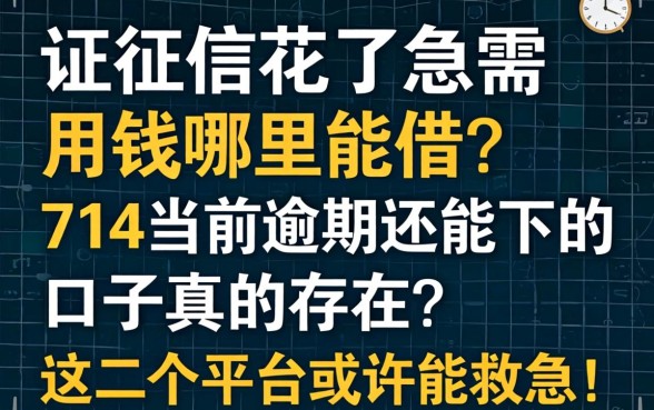 征信花了急需用钱哪里能借？714当前逾期还能下的口子真的存在吗？这几个平台或许能救急！