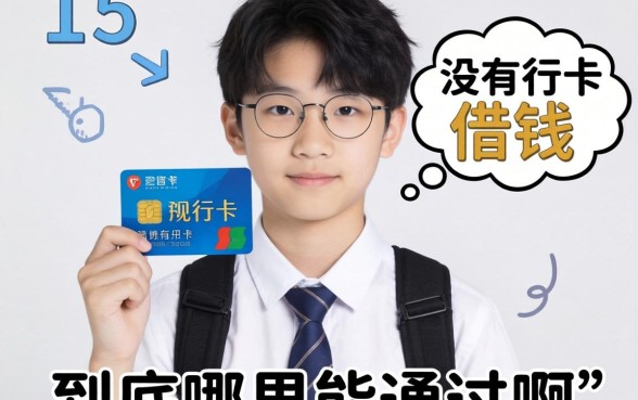 求助！今年15岁想借钱但没有银行卡，到底哪里能通过啊？