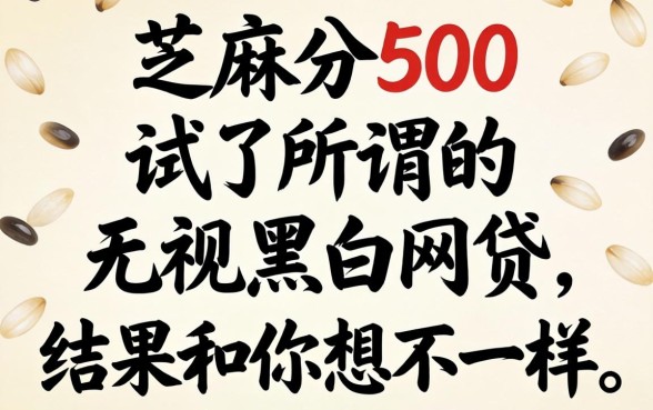 我芝麻分500试了所谓的无视黑白网贷，结果和你想的不一样