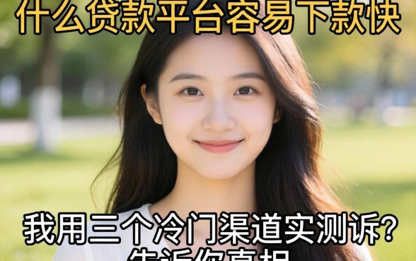 小白用什么贷款平台容易下款快，我用三个冷门渠道实测告诉你真相