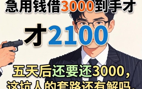 急用钱借3000到手才2100，五天后还要还3000，这坑人的套路还有解吗？