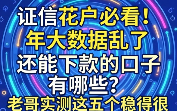 征信花户必看！2026年大数据乱了还能下款的口子有哪些？老哥实测这五个稳得很