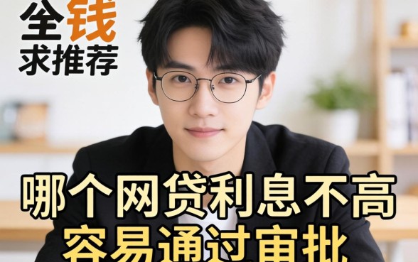 急需用钱求推荐！哪个网贷利息不高且容易通过审批的？