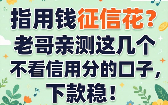 急用钱征信花？老哥亲测这几个不看信用分的口子，下款稳！