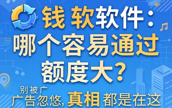 借钱软件哪个容易通过额度大？别被广告忽悠，真相都在这