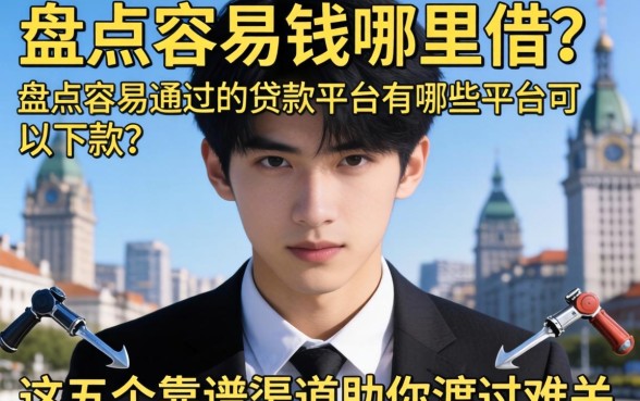 急需用钱哪里借？盘点容易通过的贷款平台有哪些平台可以下款，这五个靠谱渠道助你渡过难关