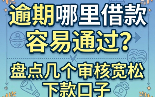 逾期哪里借款容易通过的？盘点几个审核宽松的下款口子