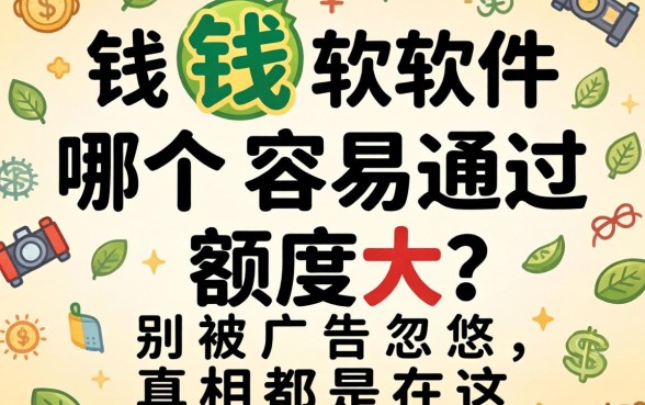 借钱软件哪个容易通过额度大？别被广告忽悠，真相都在这