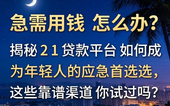 深夜急需用钱怎么办?揭秘21贷款平台如何成为年轻人的应急首选,这些靠谱渠道你试过吗?